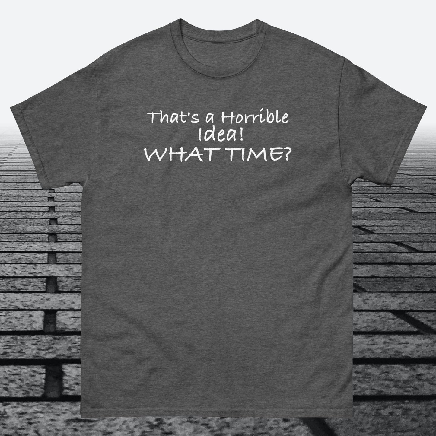 That's a Horrible Idea! What Time?, Cotton T-shirt