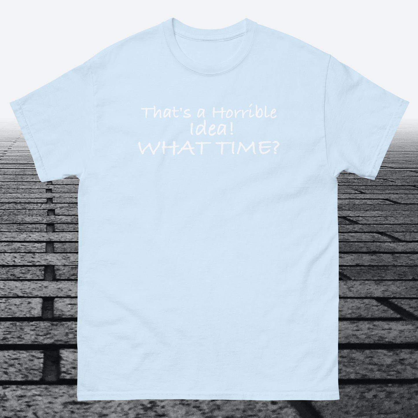 That's a Horrible Idea! What Time?, Cotton T-shirt