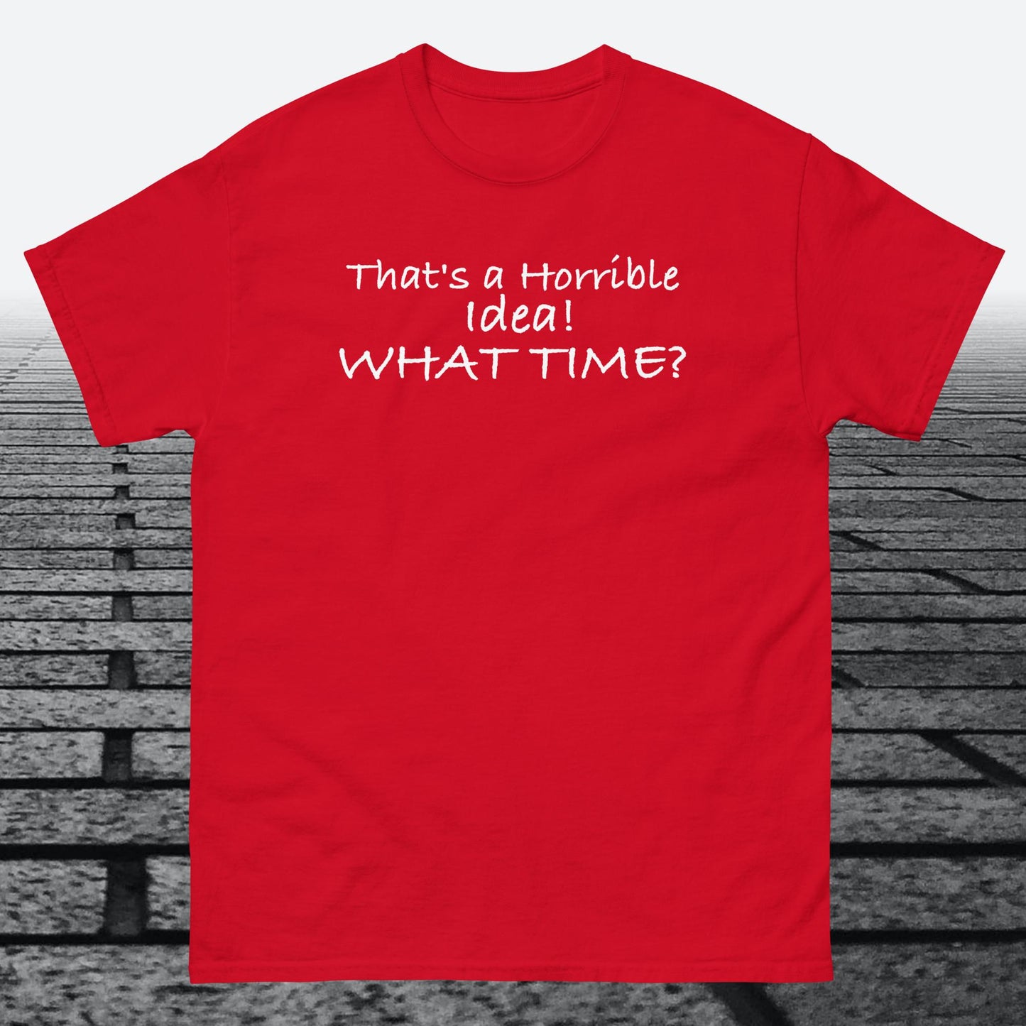 That's a Horrible Idea! What Time?, Cotton T-shirt