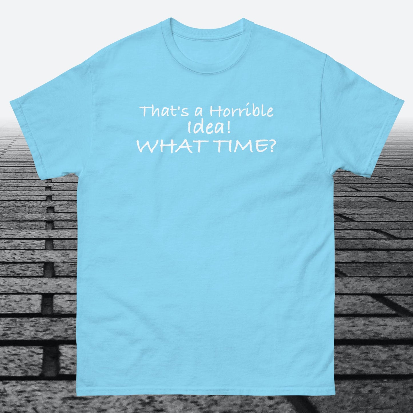 That's a Horrible Idea! What Time?, Cotton T-shirt