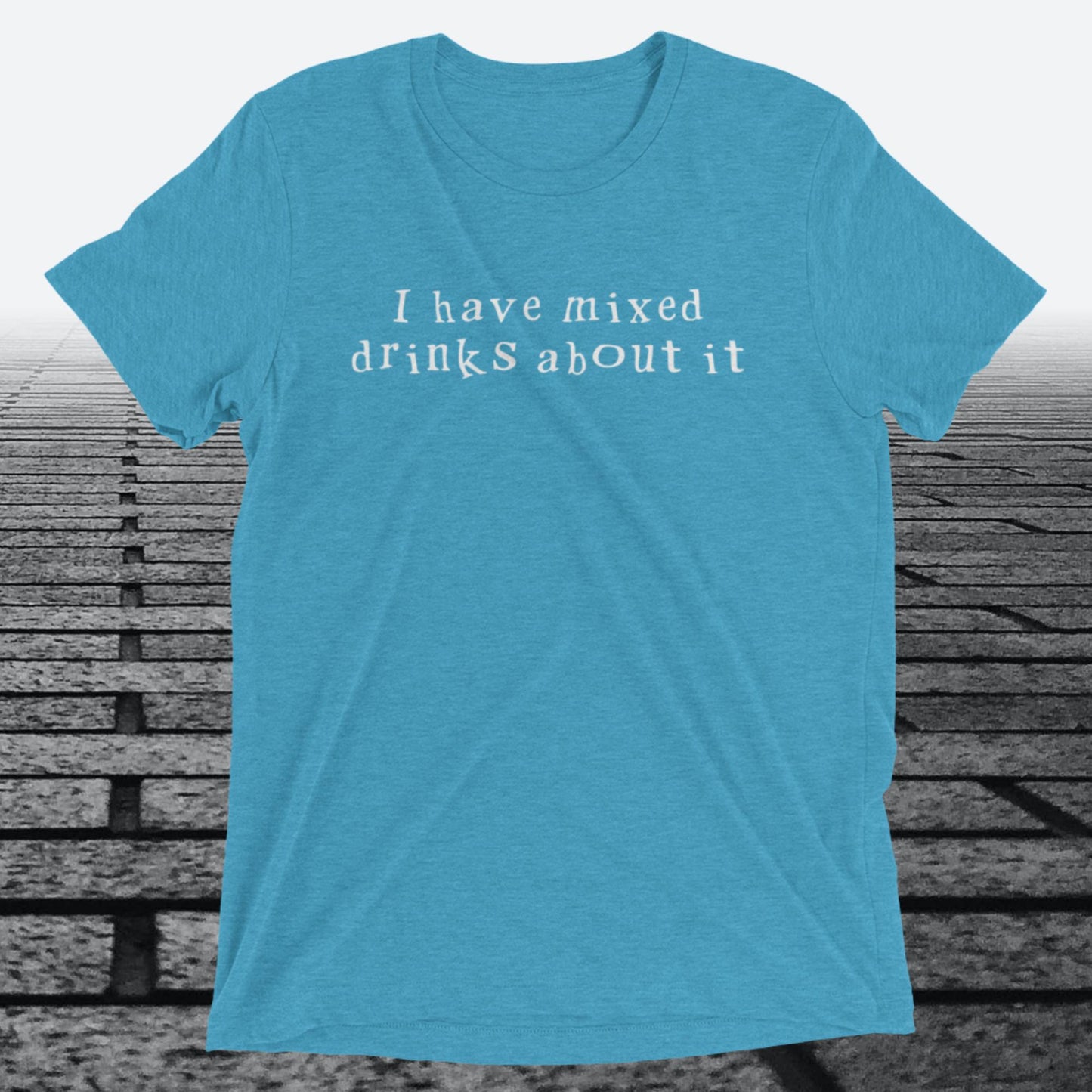 I have mixed drinks about it, Triblend T-shirt