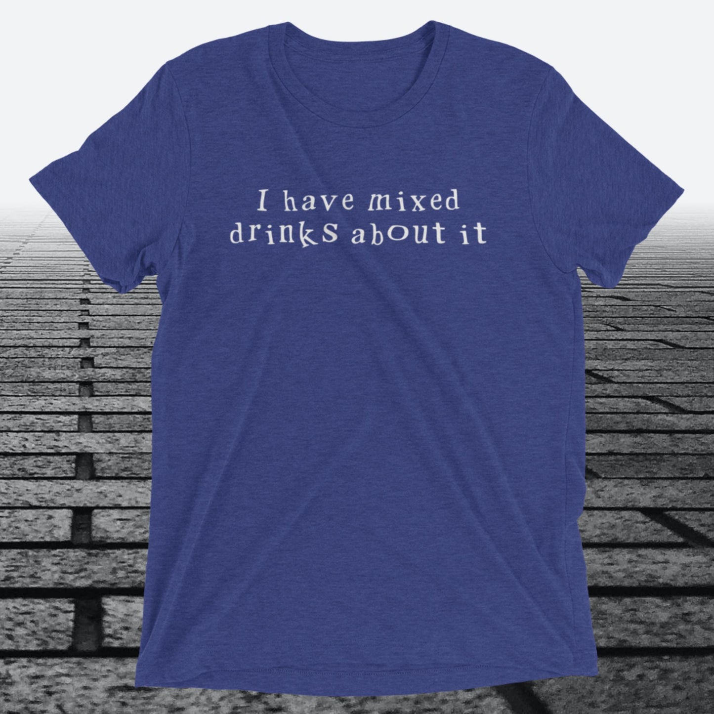 I have mixed drinks about it, Triblend T-shirt