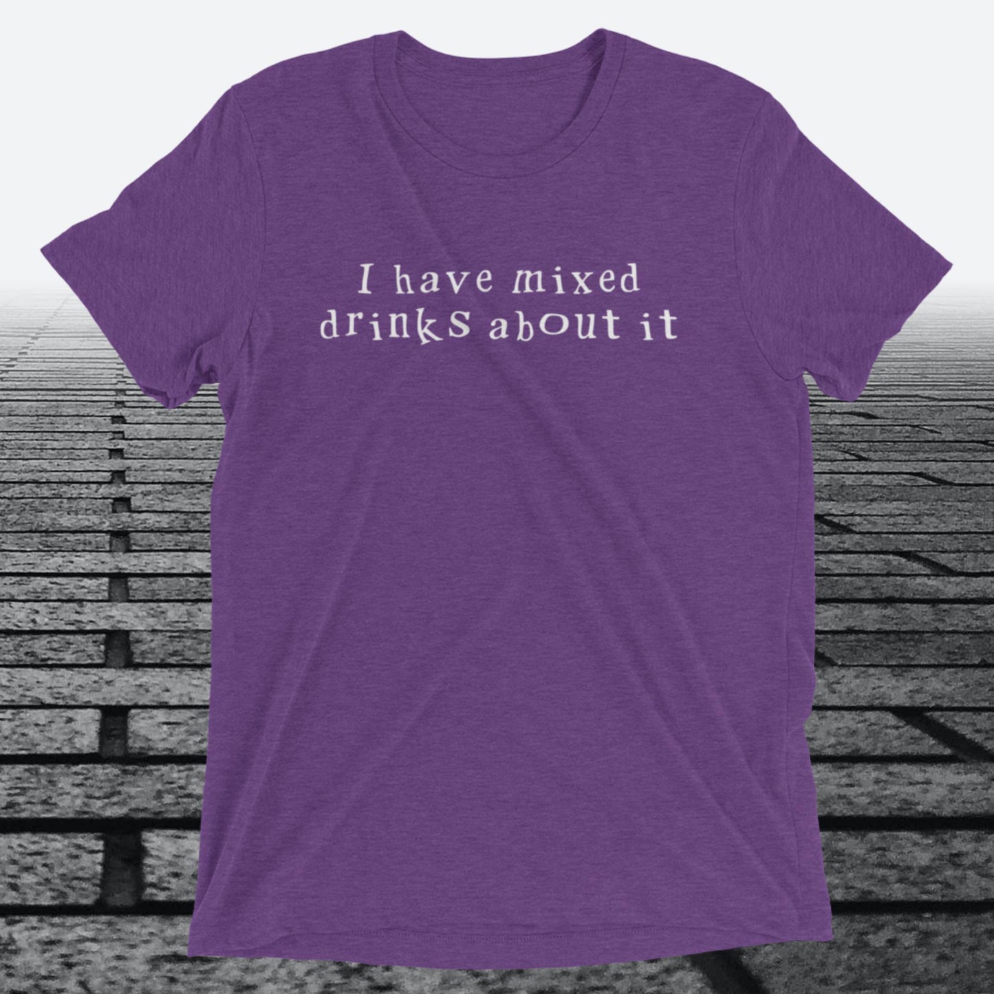 I have mixed drinks about it, Triblend T-shirt