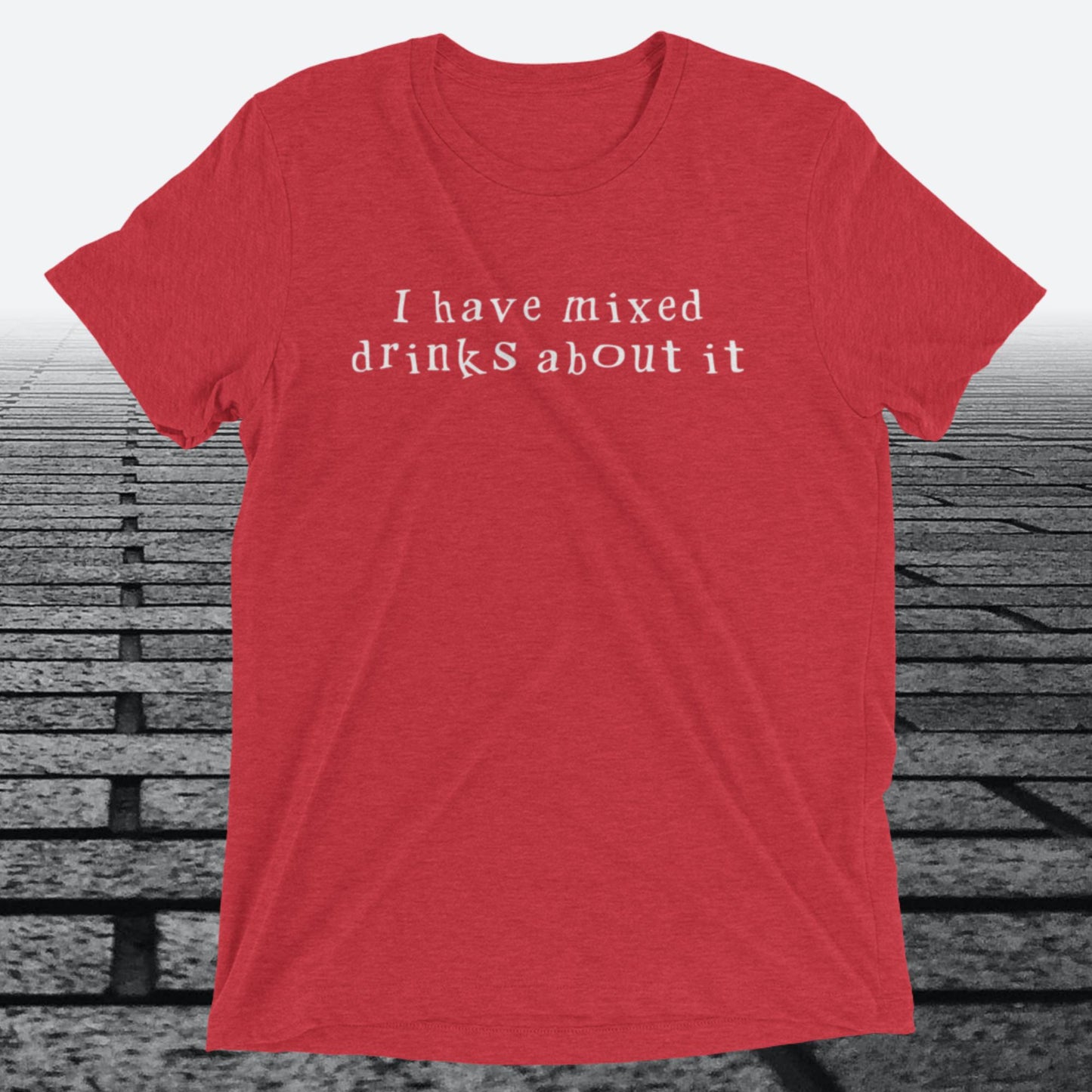 I have mixed drinks about it, Triblend T-shirt