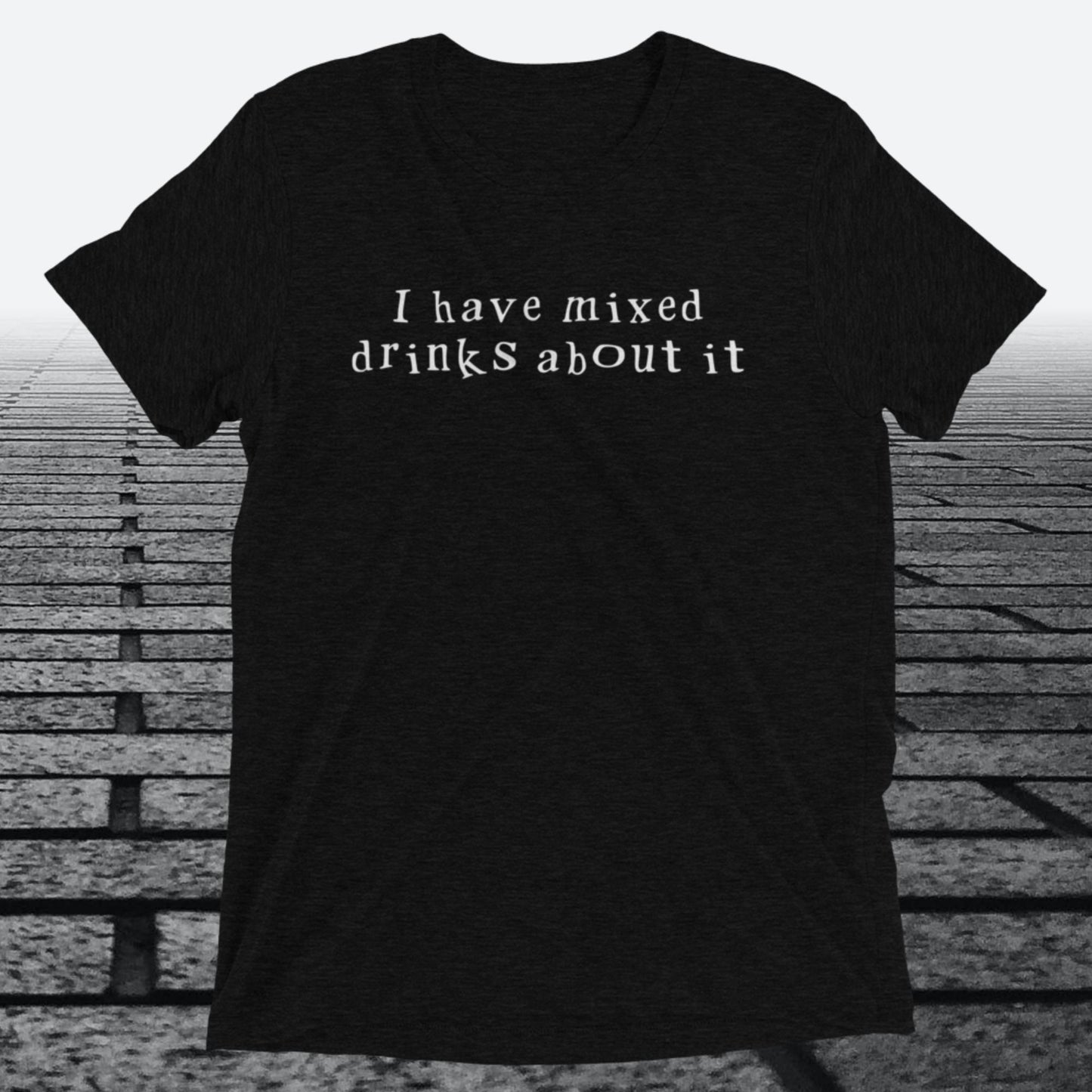 I have mixed drinks about it, Triblend T-shirt